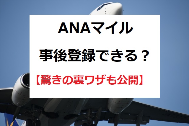 ANAマイルは後から事後登録できないの？提携航空会社の場合は？